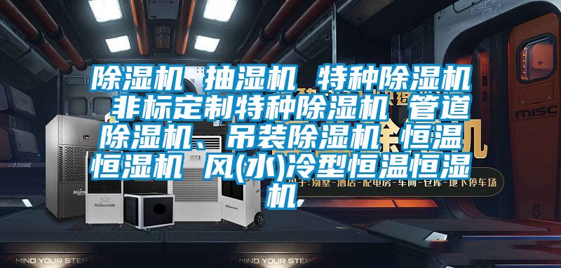 91看片网站视频機 抽濕機 特種91看片网站视频機 非標定製特種91看片网站视频機 管道91看片网站视频機、吊裝91看片网站视频機 恒溫恒濕機 風(水)冷型恒溫恒濕機