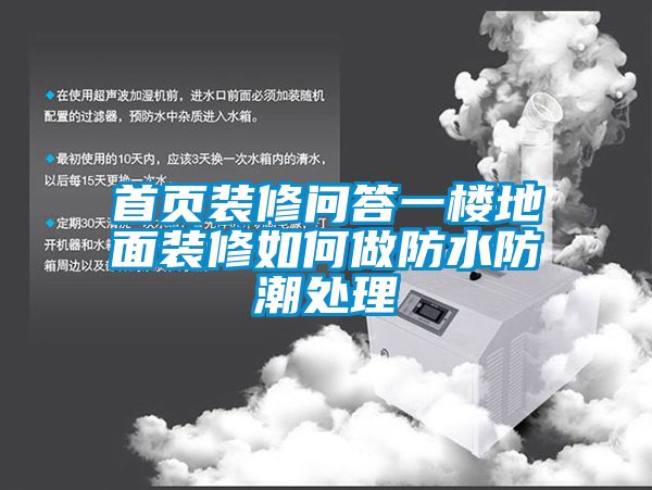 首頁裝修問答一樓地麵裝修如何做防水防潮處理