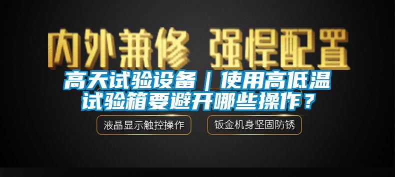 高天試驗設備｜使用高低溫試驗箱要避開哪些操作？