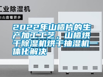 常見問題2022年山楂片的生產加工工藝，山楂烘幹91看片网站视频機烘幹抽濕機一體化解決
