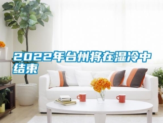 常見問題2022年台州將在濕冷中結束