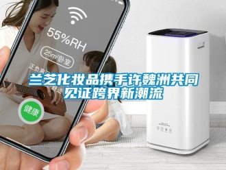 行業免费污视频看片APP蘭芝化妝品攜手許魏洲共同見證跨界新潮流
