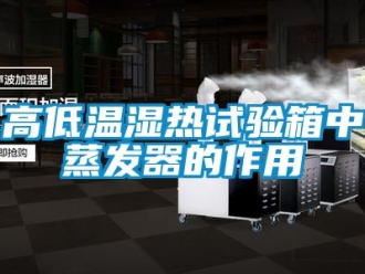常見問題高低溫濕熱試驗箱中蒸發器的作用