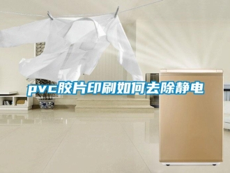 常見問題pvc膠片印刷如何去除靜電