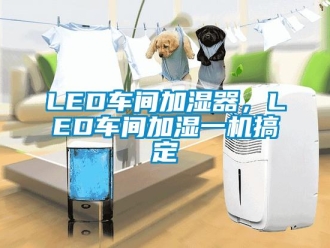常見問題LED車間加濕器，LED車間加濕一機搞定