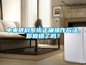 常見問題中央供料係統正確操作方法，你做錯了嗎？