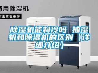 行業免费污视频看片APP91看片网站视频機能製冷嗎 抽濕機和91看片网站视频機的區別【詳細介紹】
