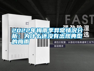 常見問題2022年梅雨季異常情況分析：為什麽還沒有出現典型的梅雨
