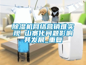 行業免费污视频看片APP91看片网站视频機網絡營銷難實現 山寨化問題影響其發展_重複