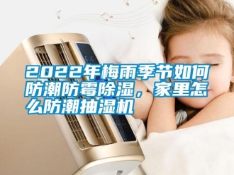 常見問題2022年梅雨季節如何防潮防黴91看片网站视频，家裏怎麽防潮抽濕機