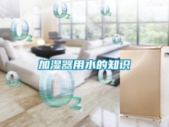 行業免费污视频看片APP加濕器用水的知識