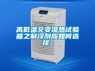 常見問題高低溫交變濕熱試驗箱之製冷劑應如何選擇。