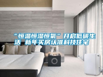 常見問題“恒溫恒濕恒氧”開啟低碳生活 新年買房認準科技住宅
