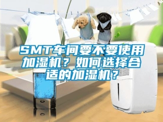 常見問題SMT車間要不要使用加濕機？如何選擇合適的加濕機？