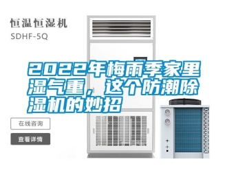 常見問題2022年梅雨季家裏濕氣重，這個防潮91看片网站视频機的妙招