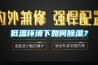 低溫環境下如何91看片网站视频？