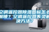 空調遙控器91看片网站视频圖標怎麽解鎖？空調遙控器失靈解決方法？