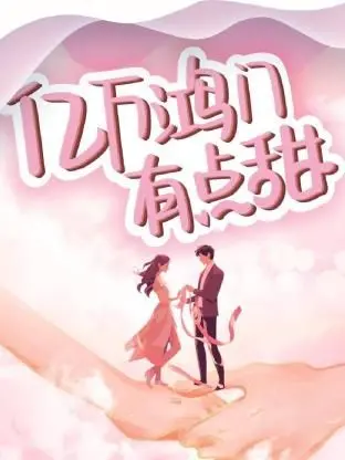 《亿万鸿门有点甜》：霸道总裁爱上我，甜宠剧情嗑到停不下来！
